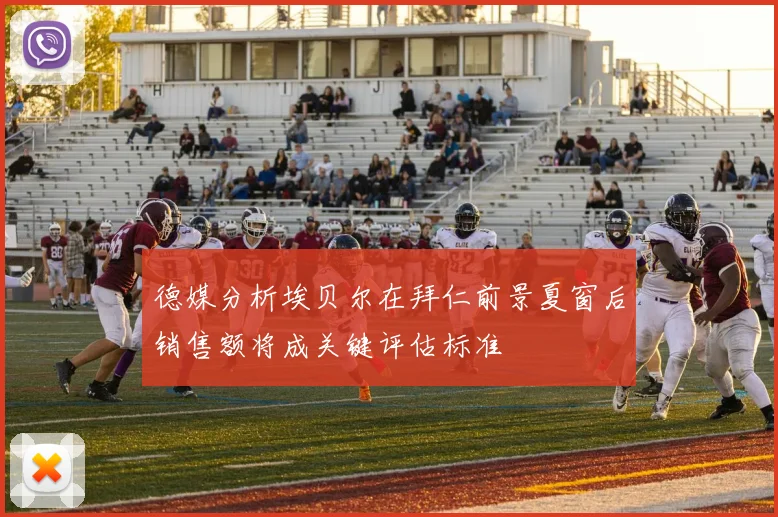 德媒分析埃贝尔在拜仁前景夏窗后销售额将成关键评估标准