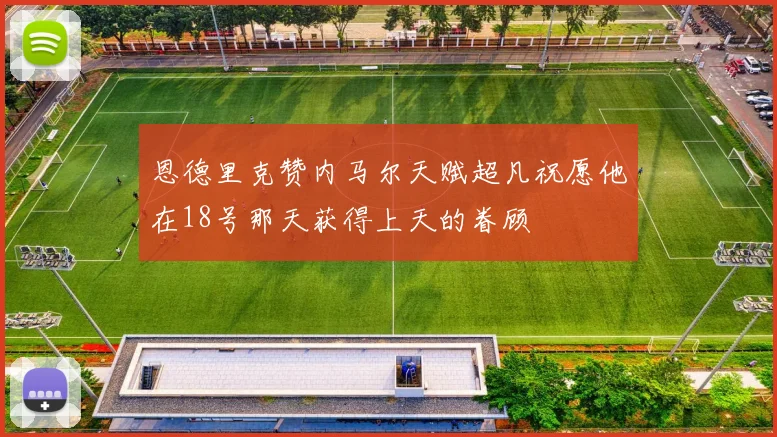 恩德里克赞内马尔天赋超凡祝愿他在18号那天获得上天的眷顾