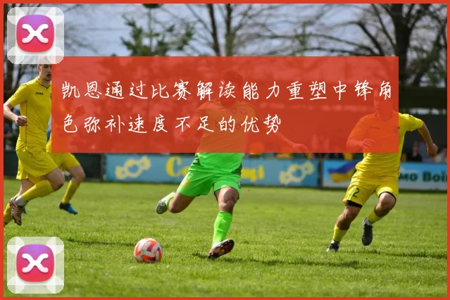 凯恩通过比赛解读能力重塑中锋角色弥补速度不足的优势