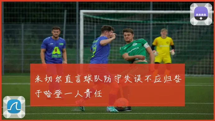 米切尔直言球队防守失误不应归咎于哈登一人责任