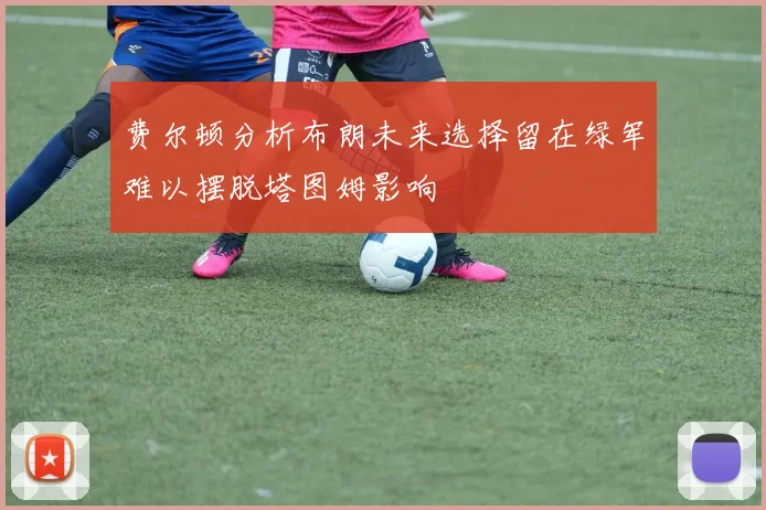 费尔顿分析布朗未来选择留在绿军难以摆脱塔图姆影响
