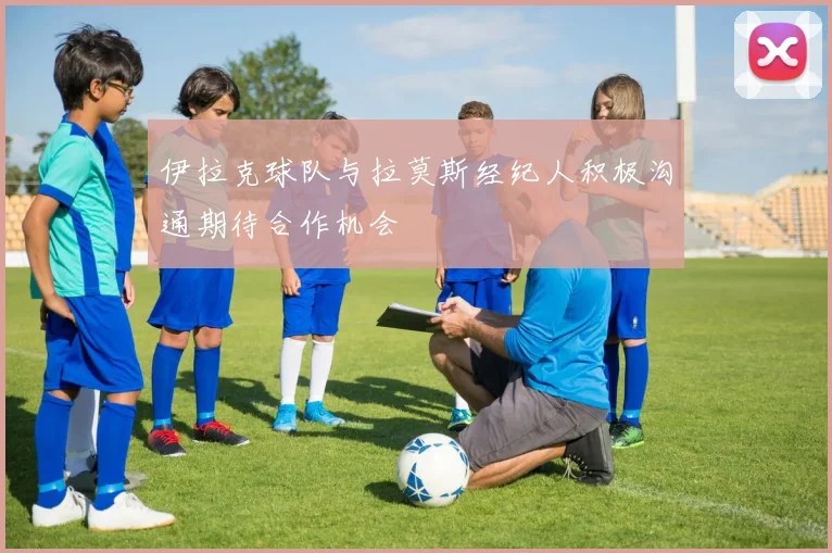 伊拉克球队与拉莫斯经纪人积极沟通期待合作机会