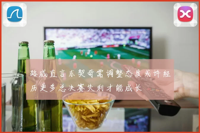 路威直言东契奇需调整态度或许经历更多总决赛失利才能成长