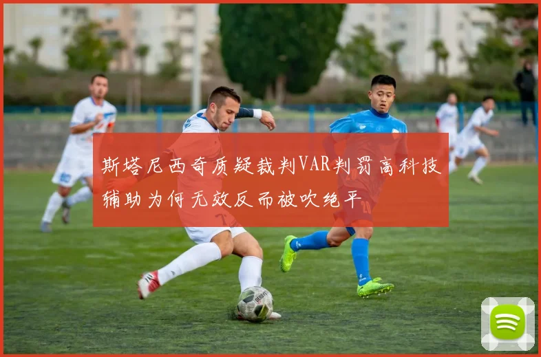 斯塔尼西奇质疑裁判VAR判罚高科技辅助为何无效反而被吹绝平