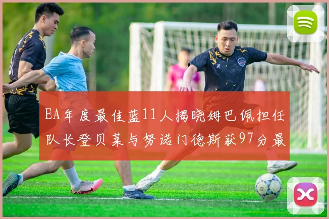EA年度最佳蓝11人揭晓姆巴佩担任队长登贝莱与努诺门德斯获97分最高评分